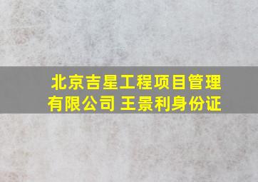 北京吉星工程项目管理有限公司 王景利身份证